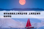 餐饮加盟就去上海顶正可靠  上海顶正餐饮培训学校