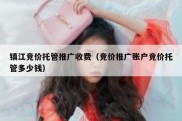 镇江竞价托管推广收费（竞价推广账户竞价托管多少钱）