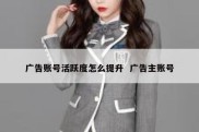 广告账号活跃度怎么提升  广告主账号