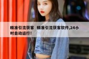 精准引流获客  精准引流获客软件,24小时自动运行!