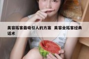 美容拓客最吸引人的方案  美容业拓客经典话术