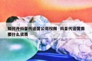 如何开抖音代运营公司权限  抖音代运营需要什么资质
