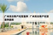 广州竞价账户托管案例  广州竞价账户托管案例最新