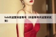 tob代运营抖音账号（抖音账号代运营的优势）