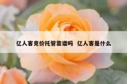 亿人客竞价托管靠谱吗  亿人客是什么