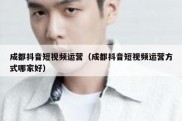 成都抖音短视频运营（成都抖音短视频运营方式哪家好）