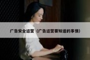 广告安全运营（广告运营要知道的事情）