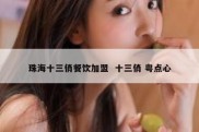珠海十三俏餐饮加盟  十三俏 粤点心