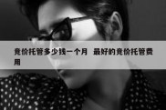 竞价托管多少钱一个月  最好的竞价托管费用