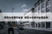 新型小吃餐饮加盟  新型小吃餐饮加盟品牌