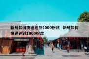 新号如何快速达到1000粉丝  新号如何快速达到1000粉丝