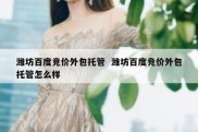 潍坊百度竞价外包托管  潍坊百度竞价外包托管怎么样