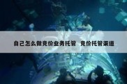 自己怎么做竞价业务托管  竞价托管渠道