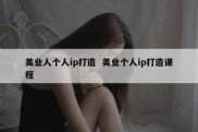 美业人个人ip打造  美业个人ip打造课程