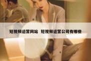 短视频运营网站  短视频运营公司有哪些