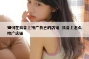 如何在抖音上推广自己的店铺  抖音上怎么推广店铺