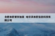 合肥米匠餐饮加盟  哈尔滨米匠信息科技有限公司