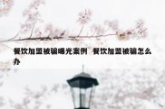 餐饮加盟被骗曝光案例  餐饮加盟被骗怎么办