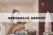 加盟餐饮未来怎么走  加盟餐饮如何