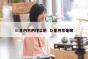 巨量创意创作灵感  巨量创意是啥