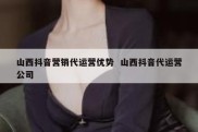 山西抖音营销代运营优势  山西抖音代运营公司