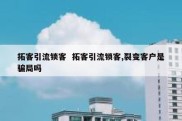拓客引流锁客  拓客引流锁客,裂变客户是骗局吗
