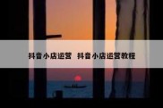 抖音小店运营  抖音小店运营教程