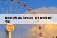 餐饮企业加盟存在的问题  关于餐饮加盟的问题