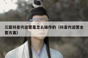 三亚抖音代运营是怎么操作的（抖音代运营全套方案）