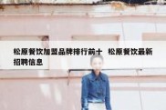 松原餐饮加盟品牌排行前十  松原餐饮最新招聘信息