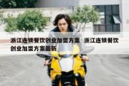 浙江连锁餐饮创业加盟方案  浙江连锁餐饮创业加盟方案最新