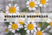 餐饮加盟厨师怎么找  加盟店厨师是怎么找的