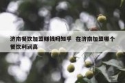 济南餐饮加盟赚钱吗知乎  在济南加盟哪个餐饮利润高