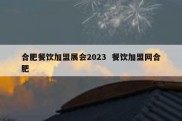 合肥餐饮加盟展会2023  餐饮加盟网合肥