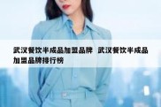武汉餐饮半成品加盟品牌  武汉餐饮半成品加盟品牌排行榜