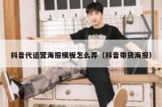 抖音代运营海报模板怎么弄（抖音带货海报）