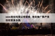 sem竞价托管公司营销  竞价推广账户竞价托管多少钱