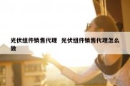 光伏组件销售代理  光伏组件销售代理怎么做