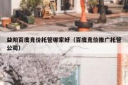 益阳百度竞价托管哪家好（百度竞价推广托管公司）