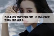 天津正规餐饮连锁加盟价格  天津正规餐饮连锁加盟价格多少
