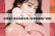 东莞推广竞价托管公司（东莞网络推广托管）