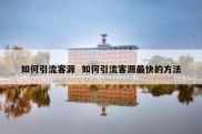 如何引流客源  如何引流客源最快的方法