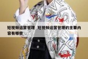 短视频运营管理  短视频运营管理的主要内容有哪些