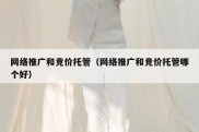 网络推广和竞价托管（网络推广和竞价托管哪个好）