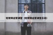 短视频运营课堂（短视频运营课堂总结）