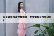 南京公司抖音视频拍摄（专业拍抖音视频公司）