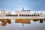 时间餐饮加盟  时间控股集团有限公司