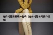 竞价托管需要给外包吗（竞价托管公司操作流程）