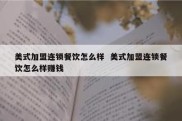 美式加盟连锁餐饮怎么样  美式加盟连锁餐饮怎么样赚钱
