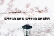 佳旺餐饮加盟央视  佳旺餐饮加盟央视新闻